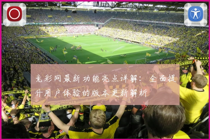 竞彩网最新功能亮点详解：全面提升用户体验的版本更新解析