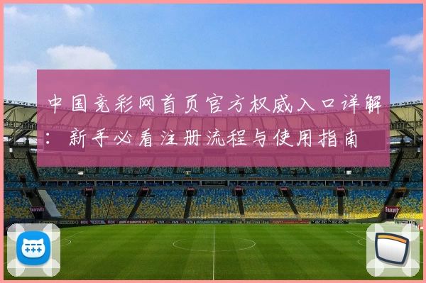 中国竞彩网首页官方权威入口详解：新手必看注册流程与使用指南