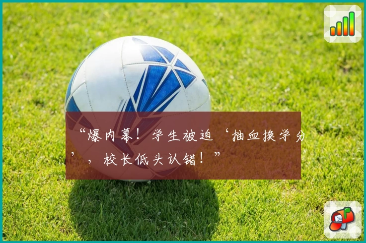 “爆内幕!学生被迫‘抽血换学分’,校长低头认错!”
