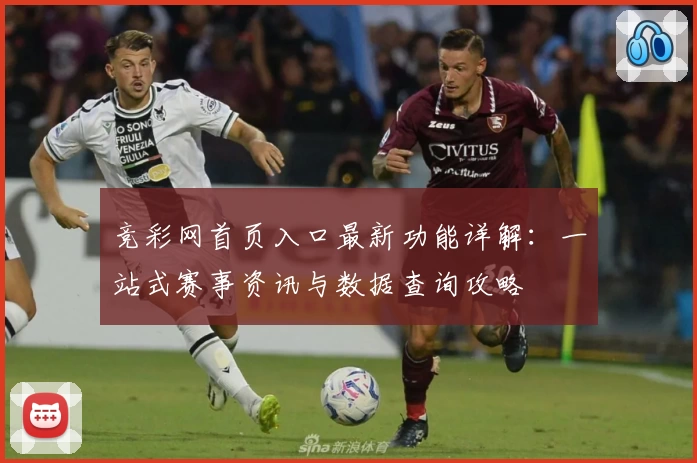 竞彩网首页入口最新功能详解：一站式赛事资讯与数据查询攻略