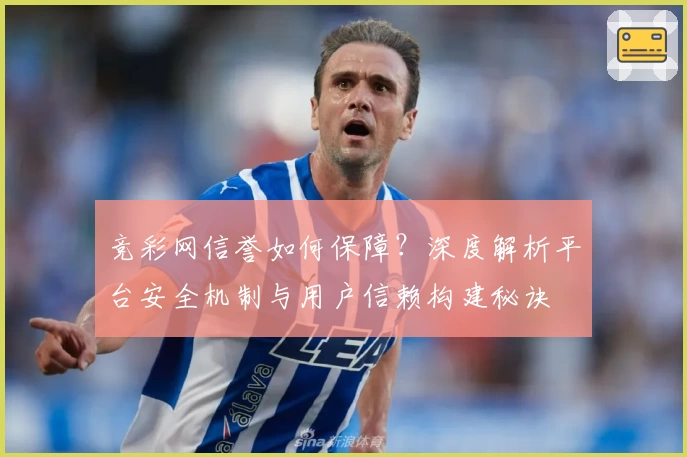 竞彩网信誉如何保障？深度解析平台安全机制与用户信赖构建秘诀