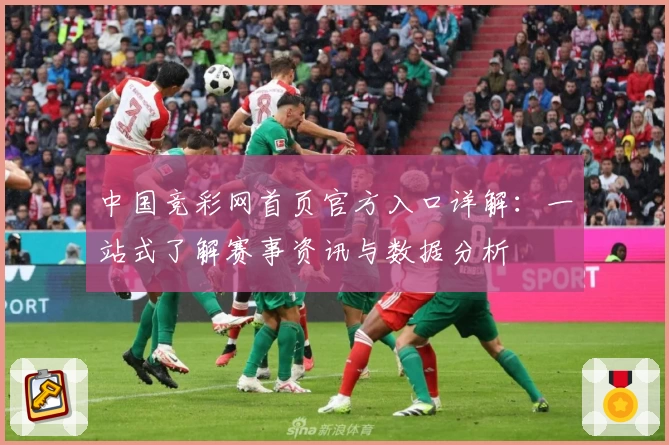 中国竞彩网首页官方入口详解：一站式了解赛事资讯与数据分析
