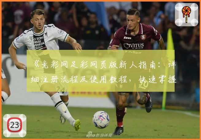 《竞彩网足彩网页版新人指南：详细注册流程及使用教程，快速掌握操作技巧》