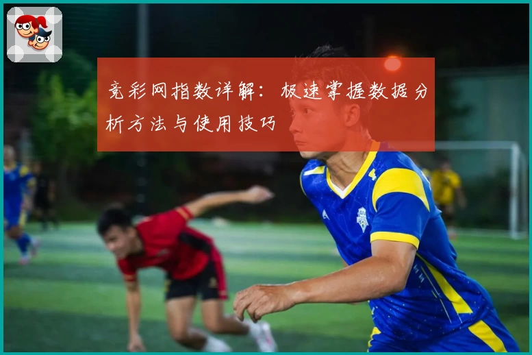 竞彩网指数详解：极速掌握数据分析方法与使用技巧