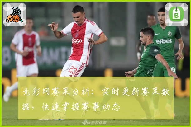 竞彩网赛果分析：实时更新赛果数据，快速掌握赛事动态