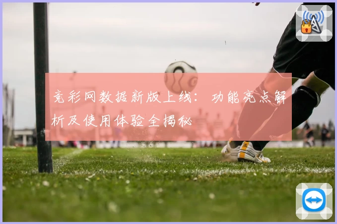 竞彩网数据新版上线：功能亮点解析及使用体验全揭秘