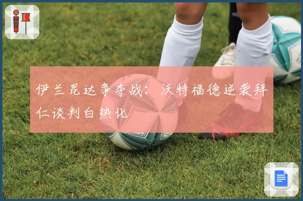 伊兰昆达争夺战:沃特福德逆袭拜仁谈判白热化