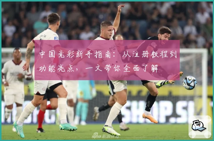 中国竞彩新手指南：从注册教程到功能亮点，一文带你全面了解