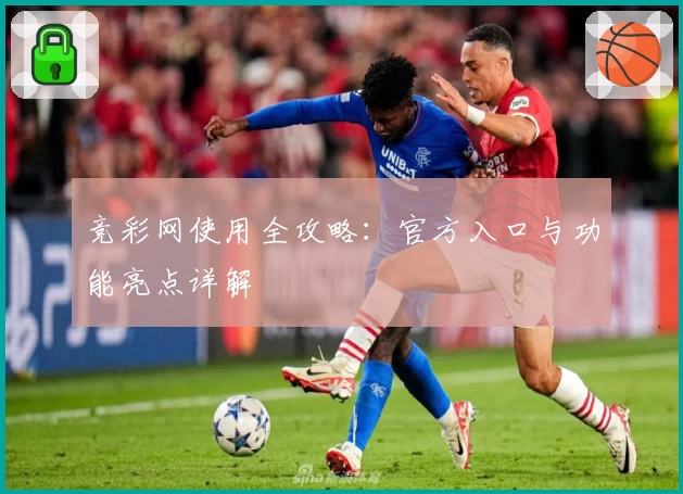 竞彩网使用全攻略：官方入口与功能亮点详解