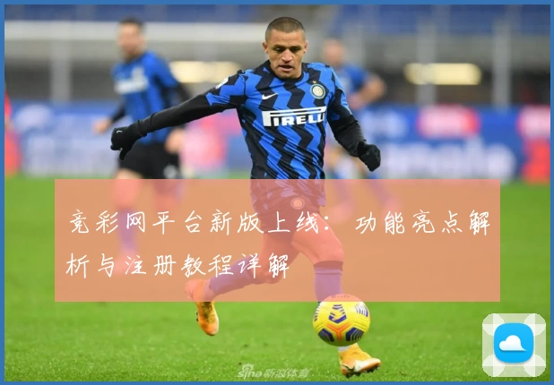 竞彩网平台新版上线：功能亮点解析与注册教程详解