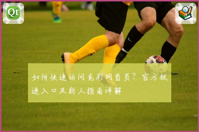 如何快速访问竟彩网首页？官方极速入口及新人指南详解