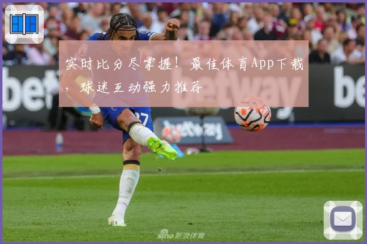 实时比分尽掌握!最佳体育App下载,球迷互动强力推荐