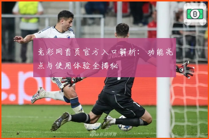 竞彩网首页官方入口解析：功能亮点与使用体验全揭秘