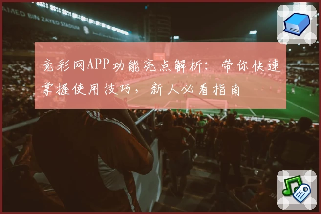 竞彩网APP功能亮点解析：带你快速掌握使用技巧，新人必看指南
