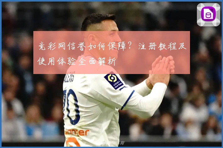 竞彩网信誉如何保障？注册教程及使用体验全面解析