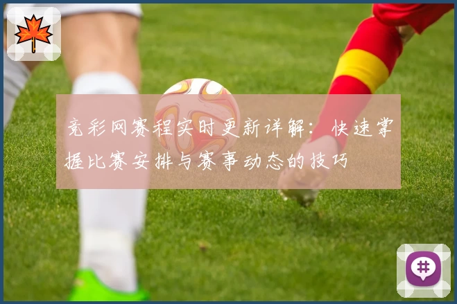 竞彩网赛程实时更新详解：快速掌握比赛安排与赛事动态的技巧