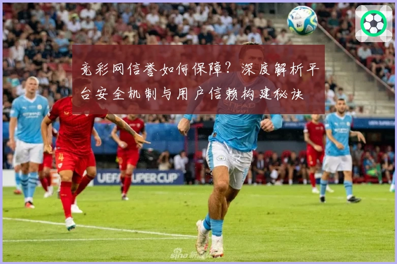 竞彩网信誉如何保障？深度解析平台安全机制与用户信赖构建秘诀