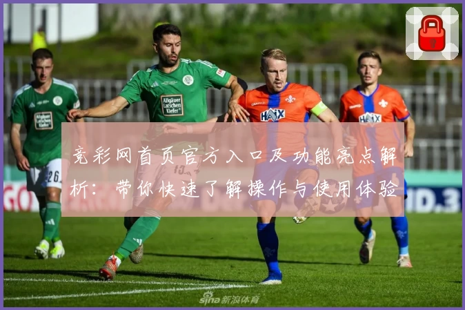 竞彩网首页官方入口及功能亮点解析：带你快速了解操作与使用体验
