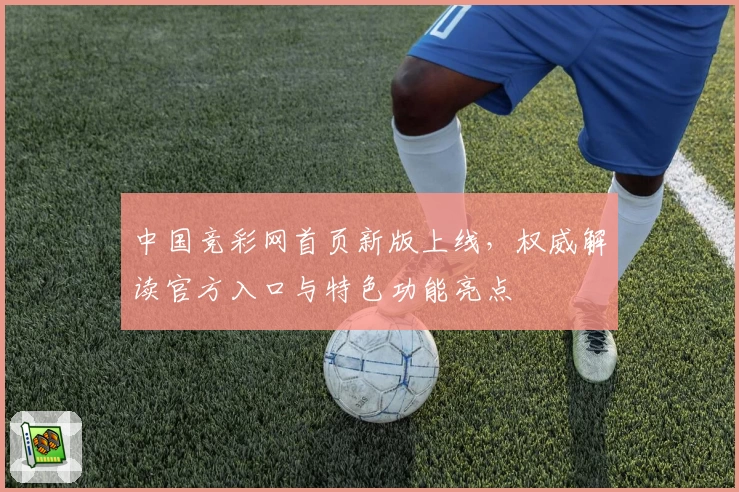 中国竞彩网首页新版上线,权威解读官方入口与特色功能亮点