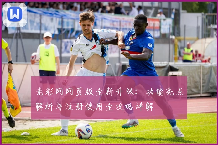 竞彩网网页版全新升级:功能亮点解析与注册使用全攻略详解