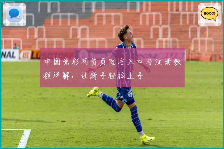 中国竞彩网首页官方入口与注册教程详解，让新手轻松上手