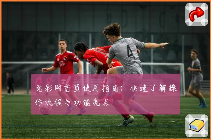 竞彩网首页使用指南：快速了解操作流程与功能亮点