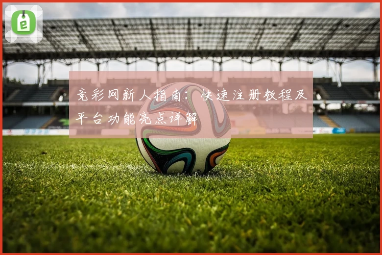 竞彩网新人指南：快速注册教程及平台功能亮点详解