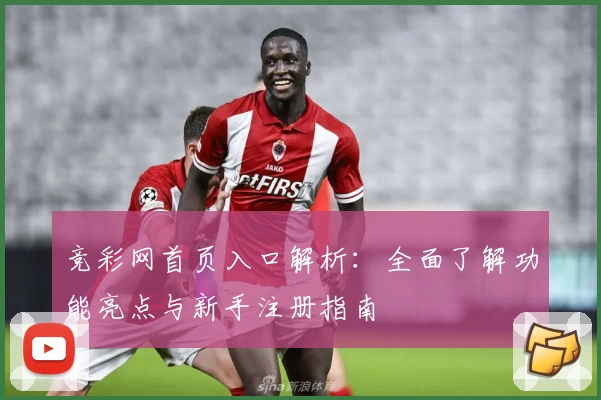 竞彩网首页入口解析：全面了解功能亮点与新手注册指南