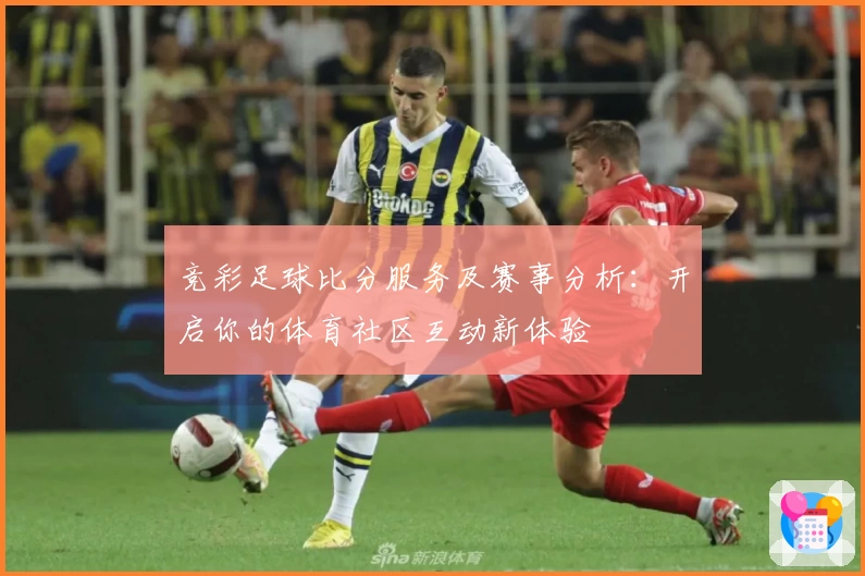 竞彩足球比分服务及赛事分析:开启你的体育社区互动新体验