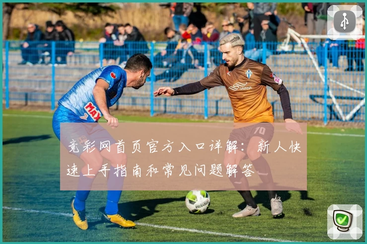 竞彩网首页官方入口详解：新人快速上手指南和常见问题解答