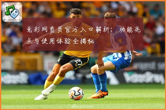 竞彩网首页官方入口解析：功能亮点与使用体验全揭秘