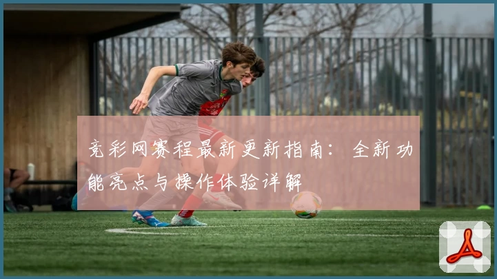 竞彩网赛程最新更新指南：全新功能亮点与操作体验详解