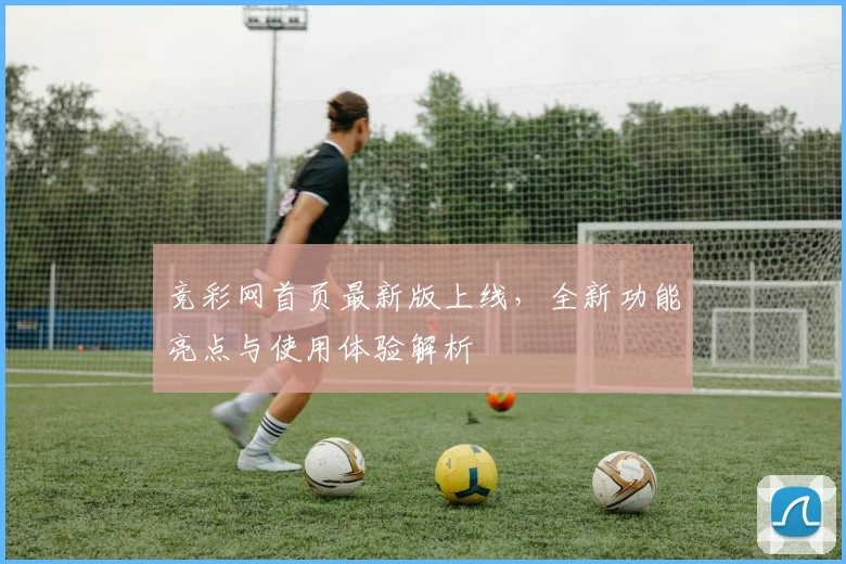 竞彩网首页最新版上线,全新功能亮点与使用体验解析