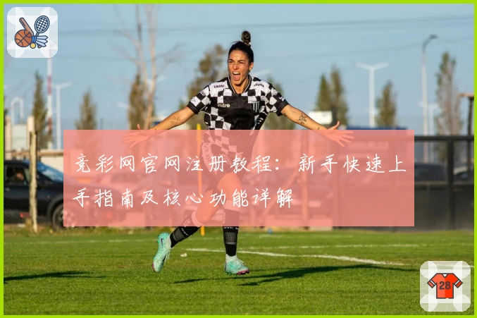 竞彩网官网注册教程：新手快速上手指南及核心功能详解