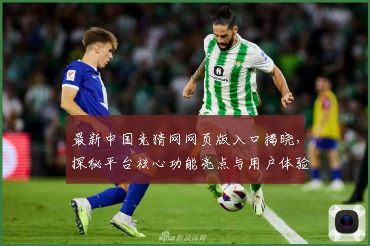 最新中国竞猜网网页版入口揭晓，探秘平台核心功能亮点与用户体验升级