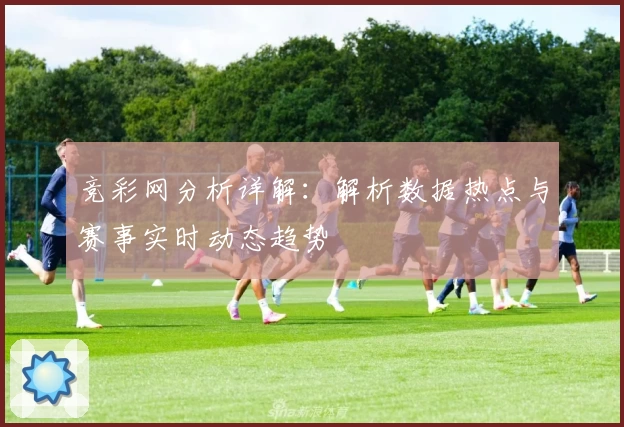 竞彩网分析详解：解析数据热点与赛事实时动态趋势