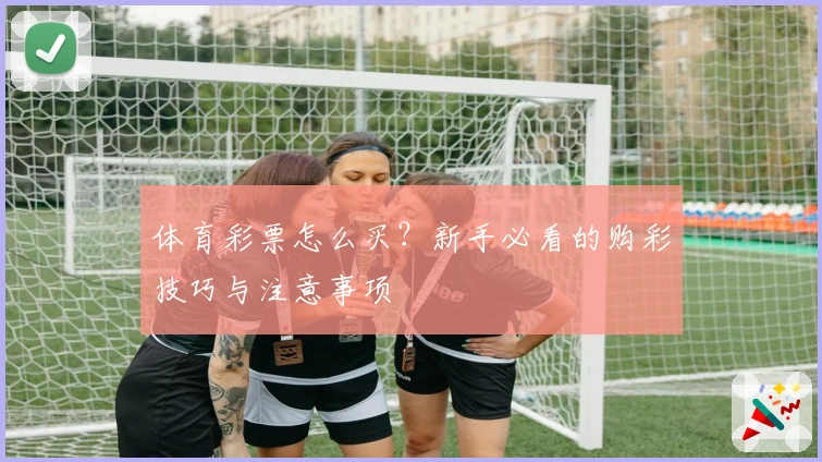 体育彩票怎么买？新手必看的购彩技巧与注意事项