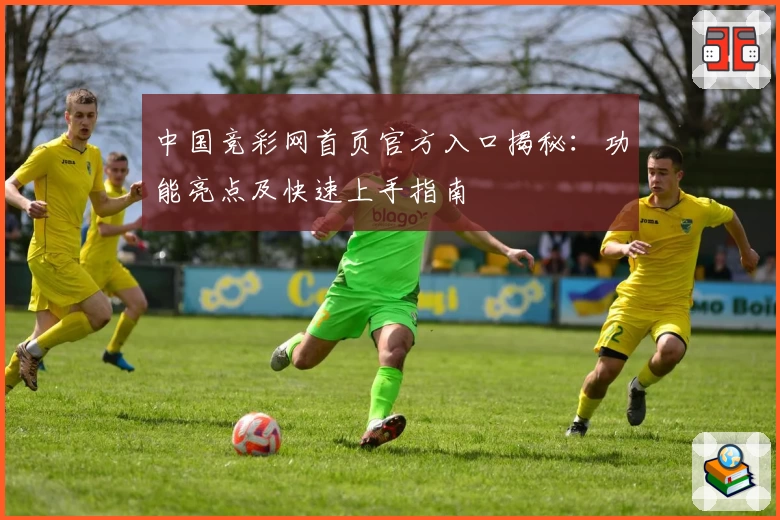 中国竞彩网首页官方入口揭秘：功能亮点及快速上手指南