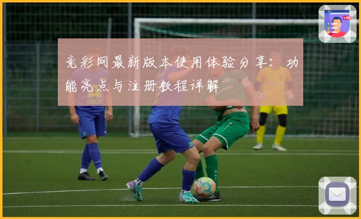 竞彩网最新版本使用体验分享:功能亮点与注册教程详解