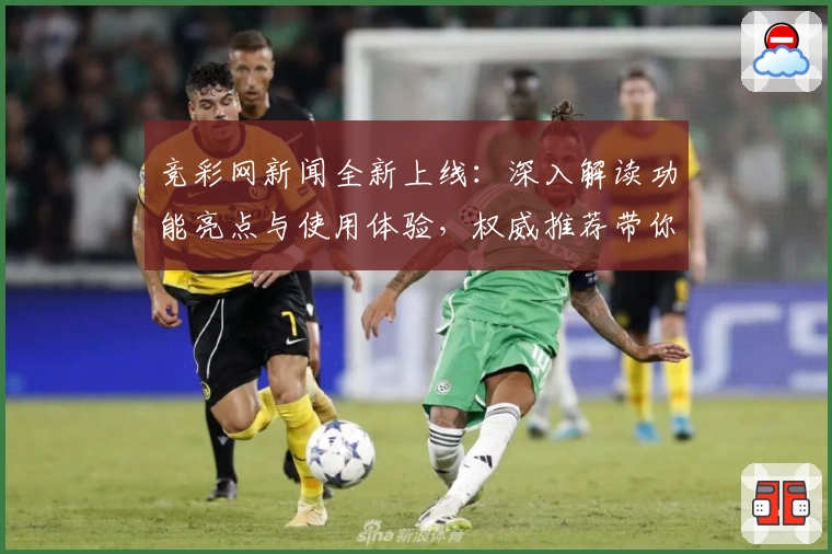 竞彩网新闻全新上线：深入解读功能亮点与使用体验，权威推荐带你快速上手