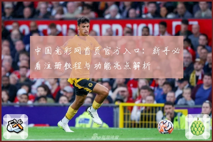 中国竞彩网首页官方入口：新手必看注册教程与功能亮点解析