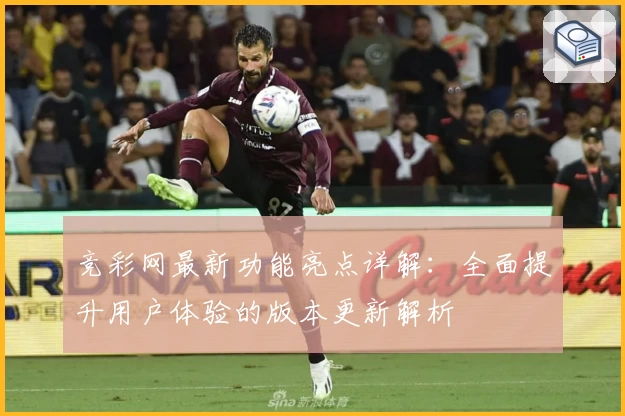 竞彩网最新功能亮点详解：全面提升用户体验的版本更新解析