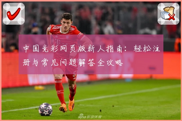 中国竞彩网页版新人指南：轻松注册与常见问题解答全攻略
