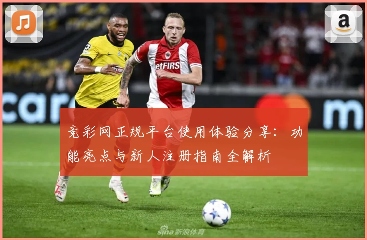 竞彩网正规平台使用体验分享：功能亮点与新人注册指南全解析