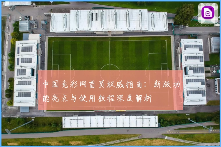 中国竞彩网首页权威指南：新版功能亮点与使用教程深度解析