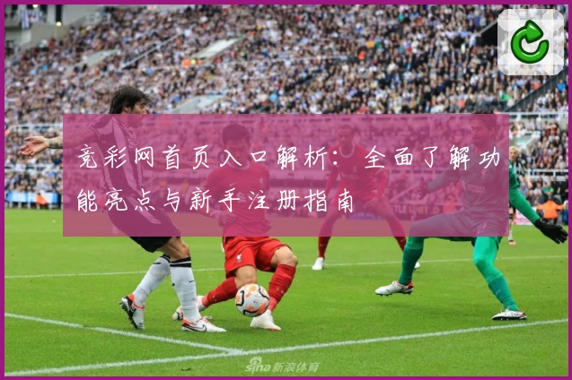 竞彩网首页入口解析：全面了解功能亮点与新手注册指南