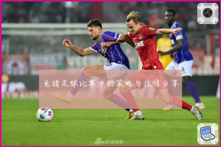 竞猜足球比赛中的策略与技巧分享