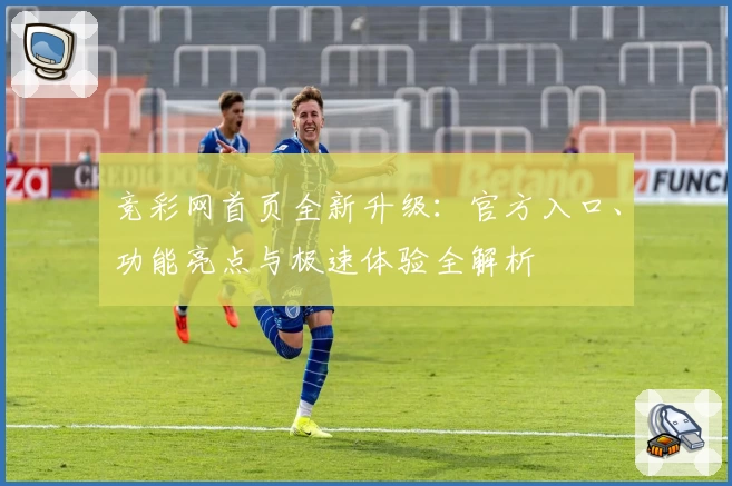 竞彩网首页全新升级:官方入口、功能亮点与极速体验全解析