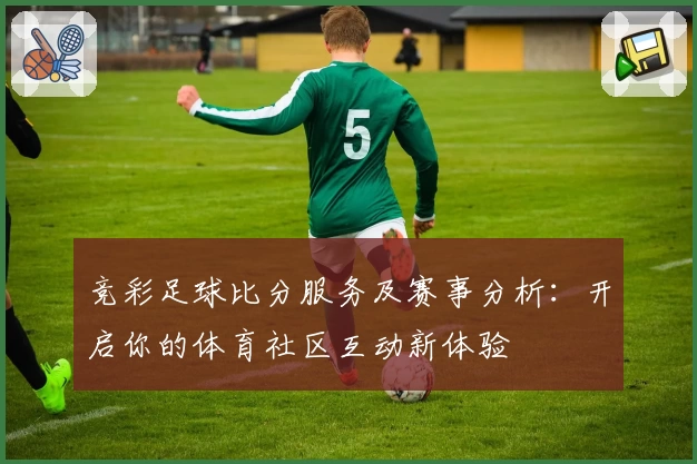 竞彩足球比分服务及赛事分析:开启你的体育社区互动新体验